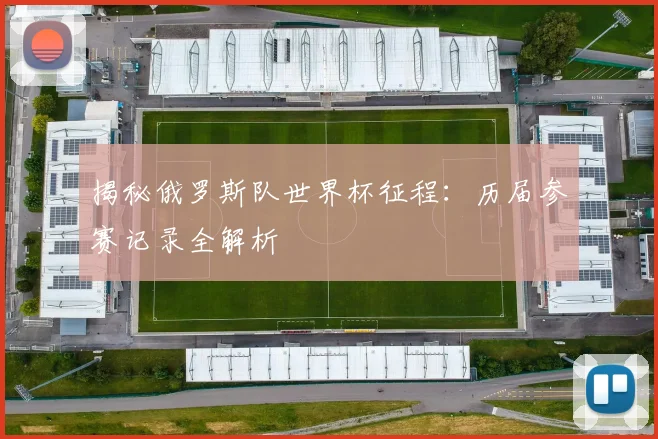 揭秘俄罗斯队世界杯征程：历届参赛记录全解析