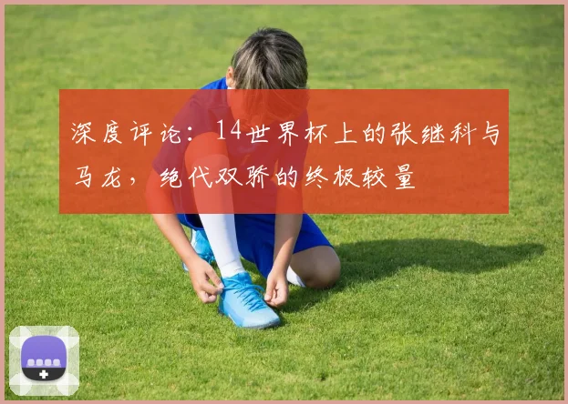 深度评论：14世界杯上的张继科与马龙，绝代双骄的终极较量