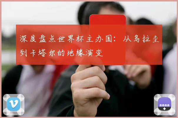 深度盘点世界杯主办国：从乌拉圭到卡塔尔的地缘演变