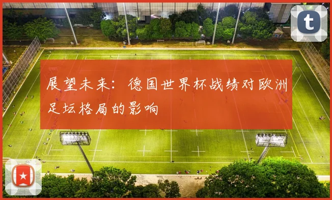 展望未来：德国世界杯战绩对欧洲足坛格局的影响