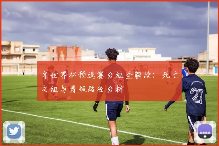 年世界杯预选赛分组全解读：死亡之组与晋级路径分析