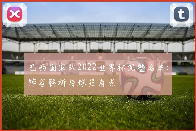 巴西国家队2022世界杯完整名单：阵容解析与球星看点