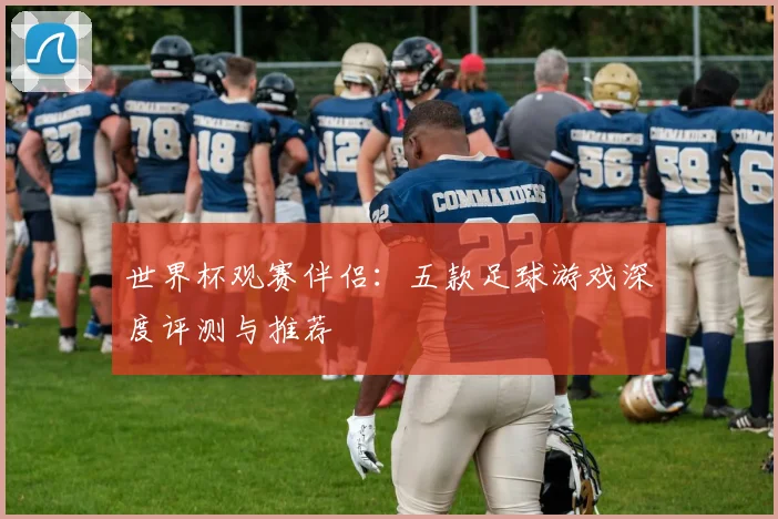 世界杯观赛伴侣：五款足球游戏深度评测与推荐