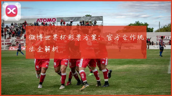 微博世界杯彩票方案：官方合作玩法全解析