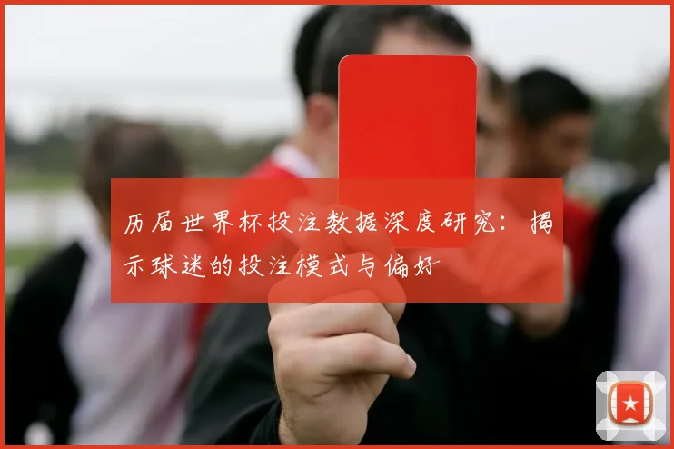 历届世界杯投注数据深度研究：揭示球迷的投注模式与偏好