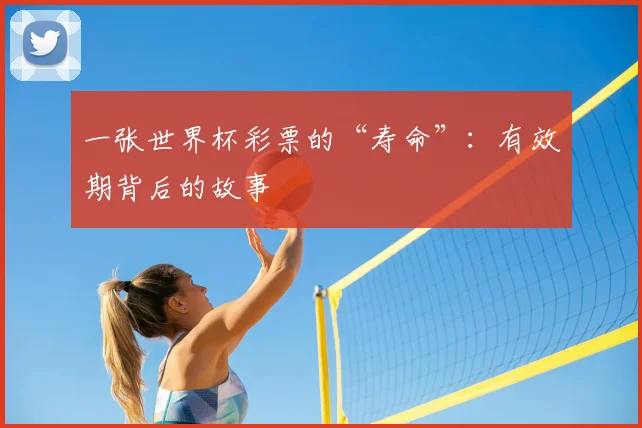 一张世界杯彩票的“寿命”:有效期背后的故事