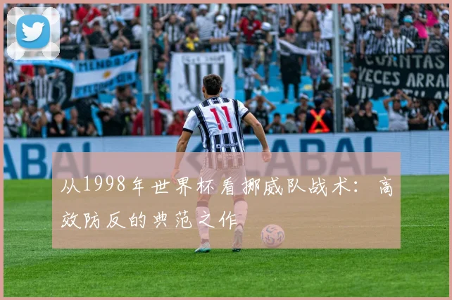 从1998年世界杯看挪威队战术：高效防反的典范之作