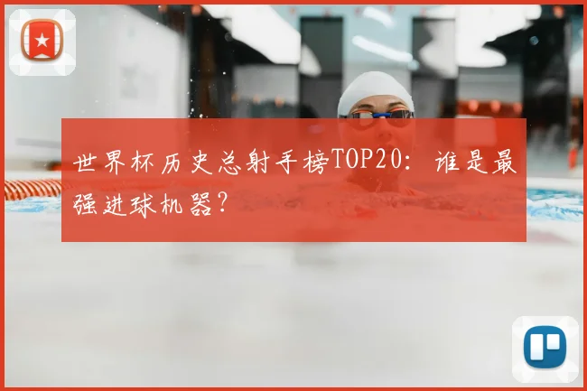 世界杯历史总射手榜TOP20:谁是最强进球机器?