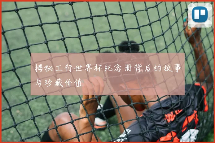 揭秘工行世界杯纪念册背后的故事与珍藏价值