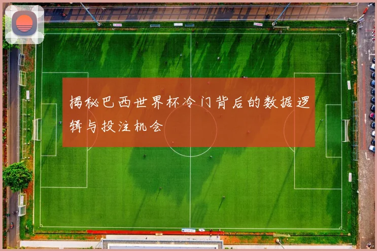 揭秘巴西世界杯冷门背后的数据逻辑与投注机会