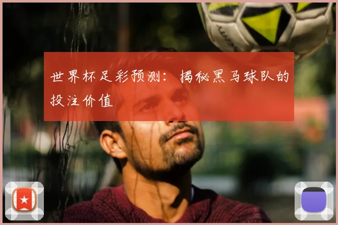 世界杯足彩预测:揭秘黑马球队的投注价值