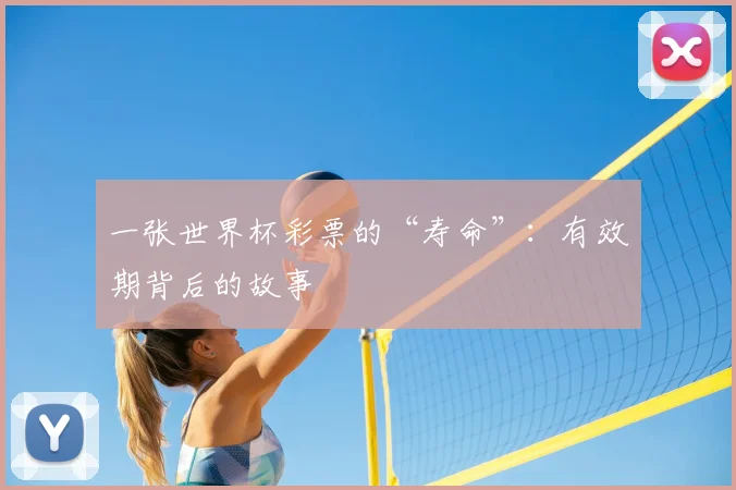 一张世界杯彩票的“寿命”:有效期背后的故事