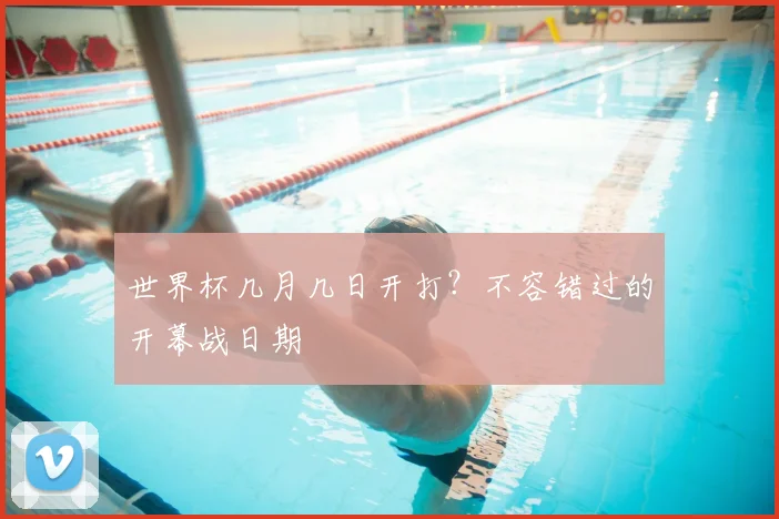 世界杯几月几日开打？不容错过的开幕战日期