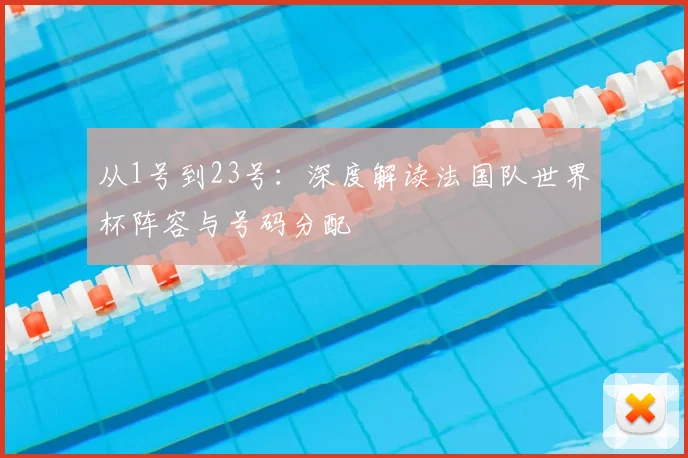 从1号到23号：深度解读法国队世界杯阵容与号码分配