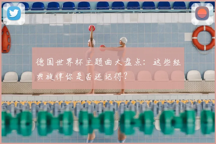德国世界杯主题曲大盘点：这些经典旋律你是否还记得？