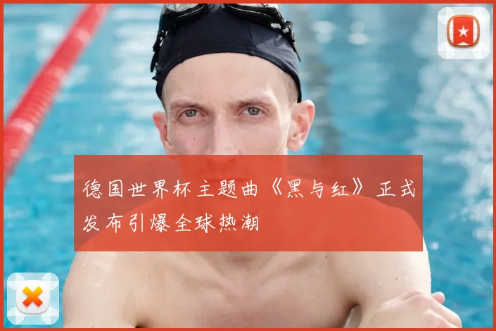 德国世界杯主题曲《黑与红》正式发布引爆全球热潮