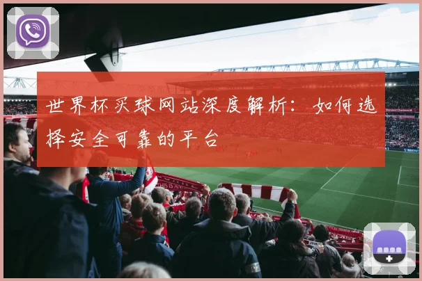 世界杯买球网站深度解析：如何选择安全可靠的平台