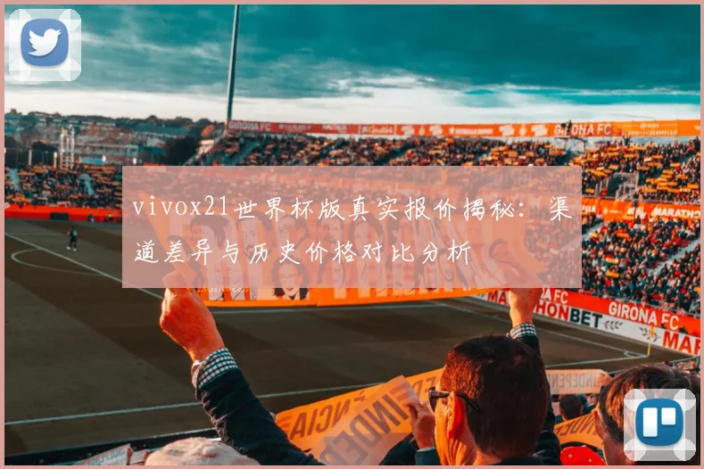 vivox21世界杯版真实报价揭秘:渠道差异与历史价格对比分析