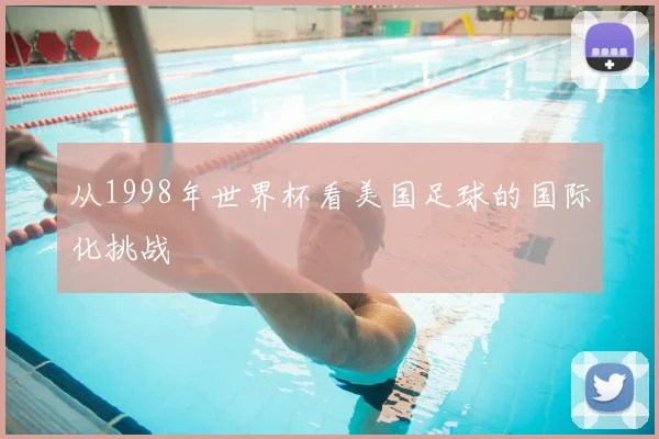 从1998年世界杯看美国足球的国际化挑战