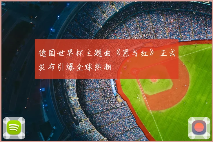 德国世界杯主题曲《黑与红》正式发布引爆全球热潮