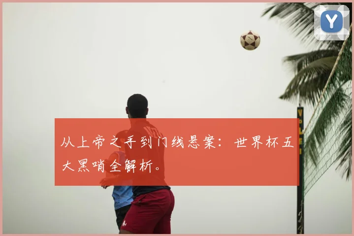 从上帝之手到门线悬案:世界杯五大黑哨全解析。
