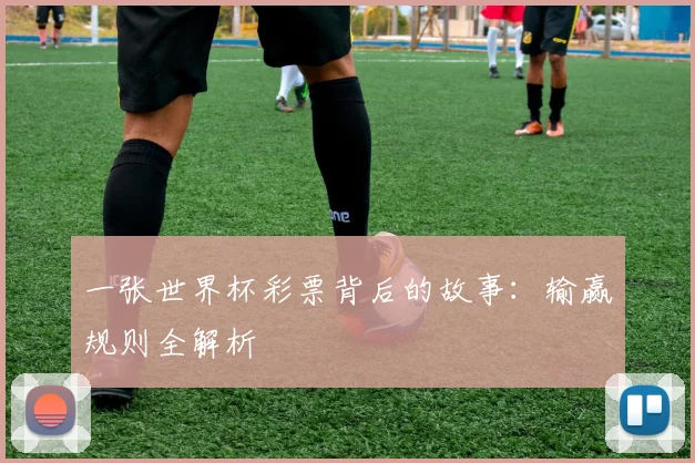 一张世界杯彩票背后的故事:输赢规则全解析