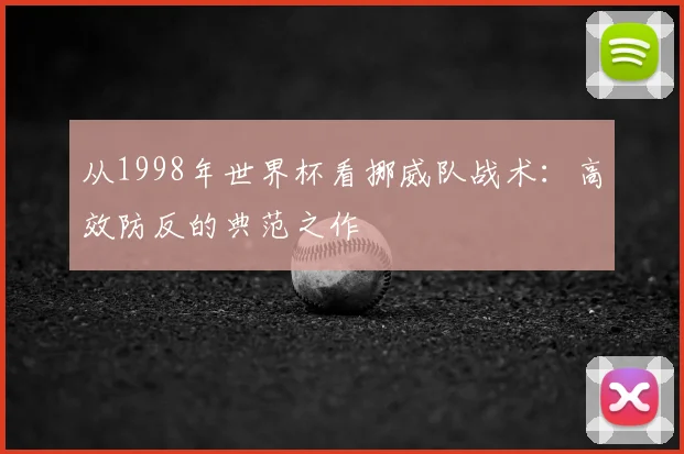 从1998年世界杯看挪威队战术：高效防反的典范之作