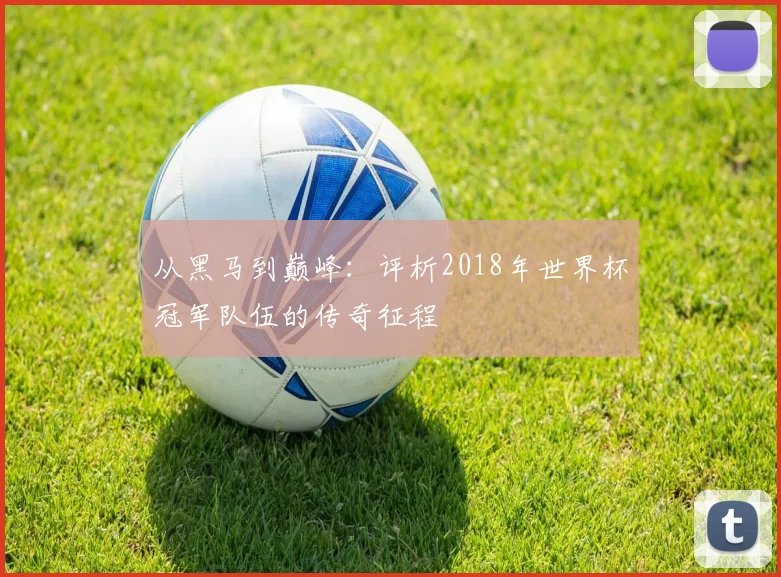 从黑马到巅峰:评析2018年世界杯冠军队伍的传奇征程
