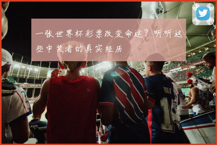 一张世界杯彩票改变命运?听听这些中奖者的真实经历