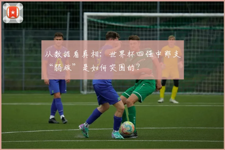 从数据看真相：世界杯四强中那支“弱旅”是如何突围的？