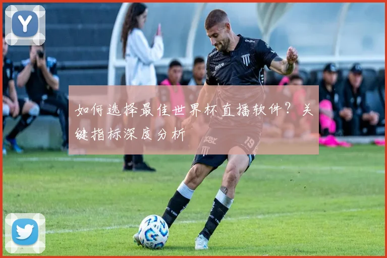 如何选择最佳世界杯直播软件?关键指标深度分析