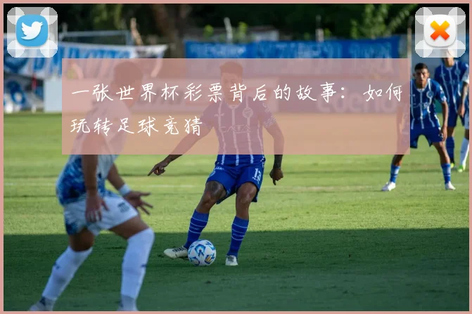 一张世界杯彩票背后的故事：如何玩转足球竞猜