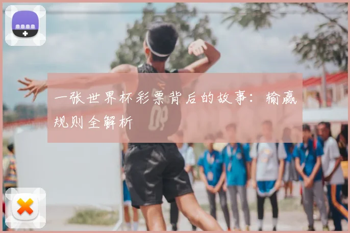 一张世界杯彩票背后的故事：输赢规则全解析