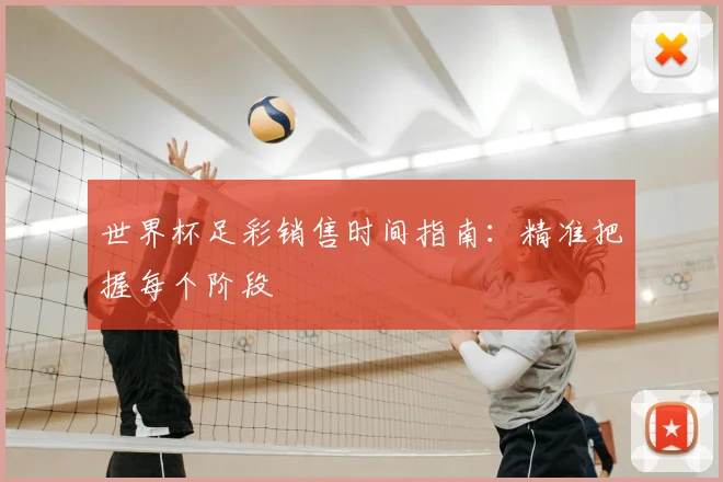 世界杯足彩销售时间指南:精准把握每个阶段