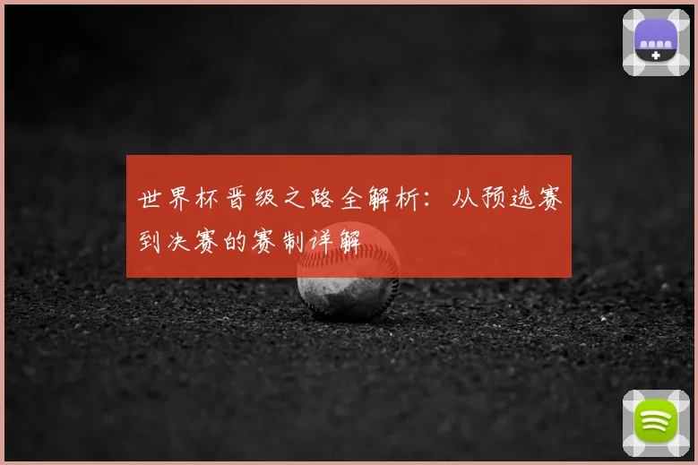 世界杯晋级之路全解析:从预选赛到决赛的赛制详解
