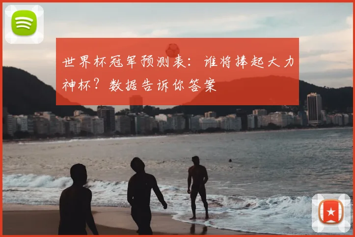 世界杯冠军预测表:谁将捧起大力神杯?数据告诉你答案