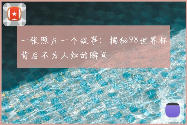 一张照片一个故事：揭秘98世界杯背后不为人知的瞬间