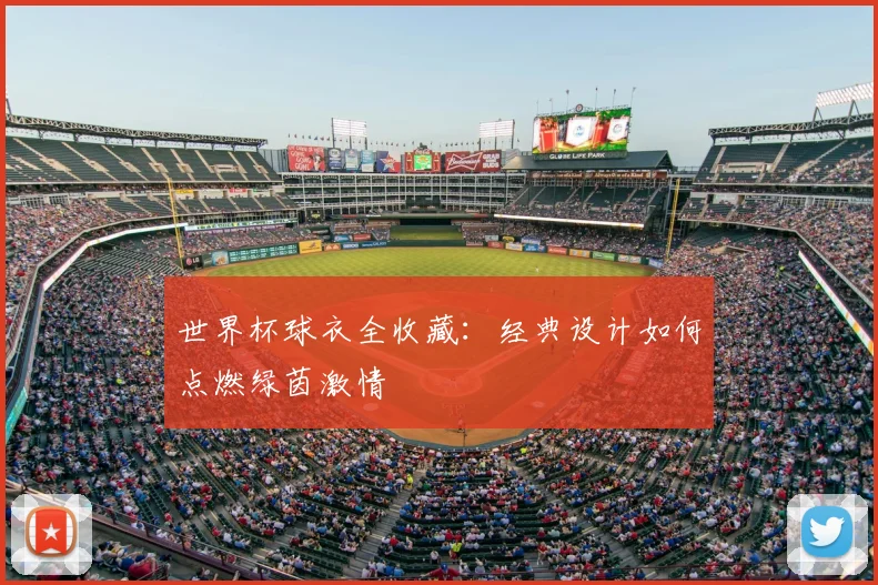 世界杯球衣全收藏:经典设计如何点燃绿茵激情