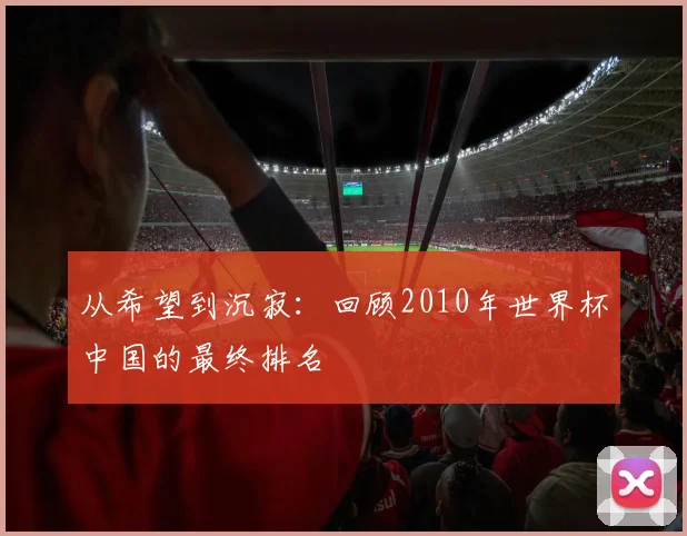 从希望到沉寂:回顾2010年世界杯中国的最终排名