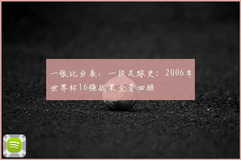 一张比分表,一段足球史:2006年世界杯16强战果全景回顾