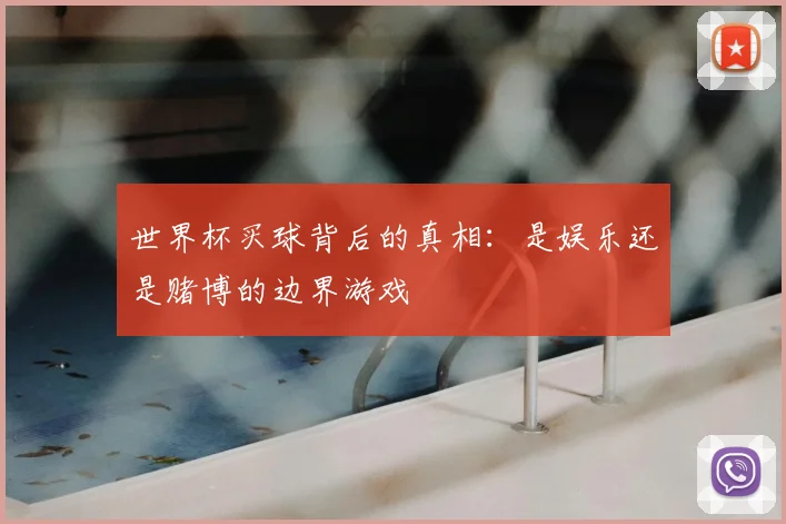 世界杯买球背后的真相：是娱乐还是赌博的边界游戏