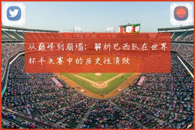 从巅峰到崩塌：解析巴西队在世界杯半决赛中的历史性溃败