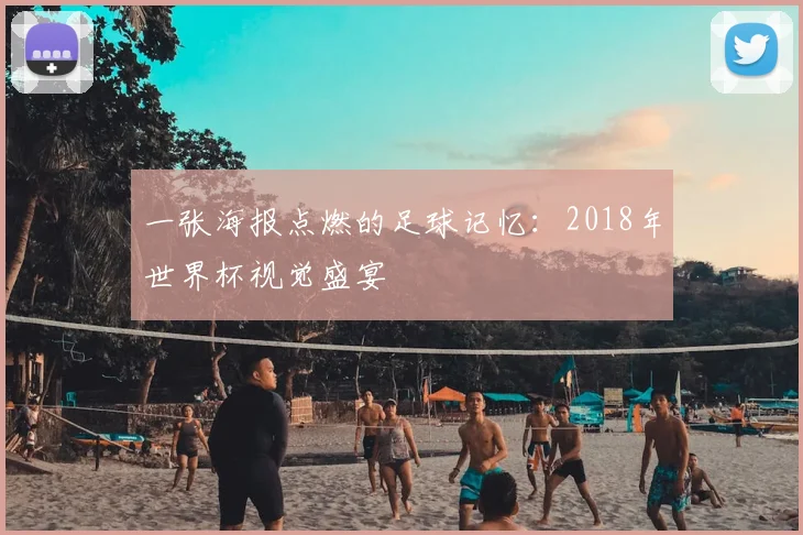 一张海报点燃的足球记忆:2018年世界杯视觉盛宴