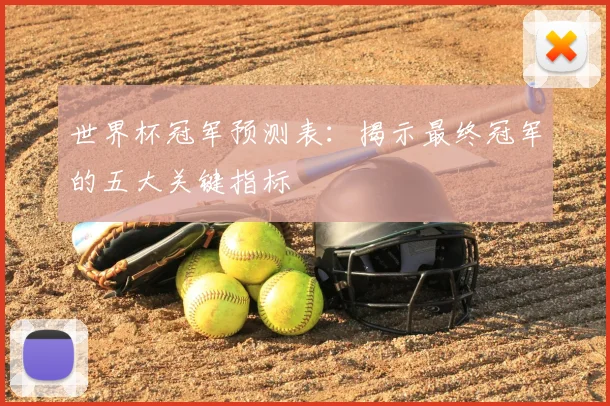 世界杯冠军预测表:揭示最终冠军的五大关键指标