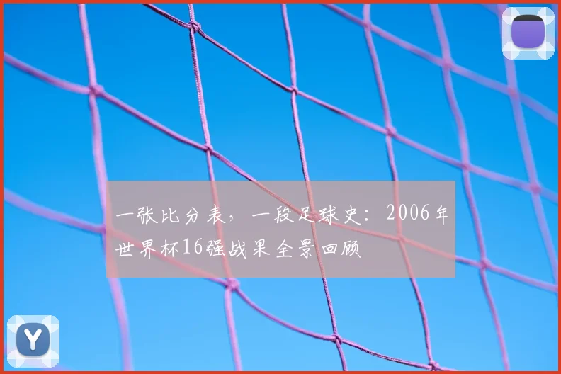 一张比分表,一段足球史:2006年世界杯16强战果全景回顾