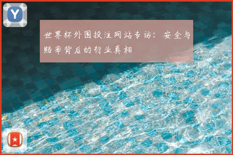 世界杯外围投注网站专访:安全与赔率背后的行业真相