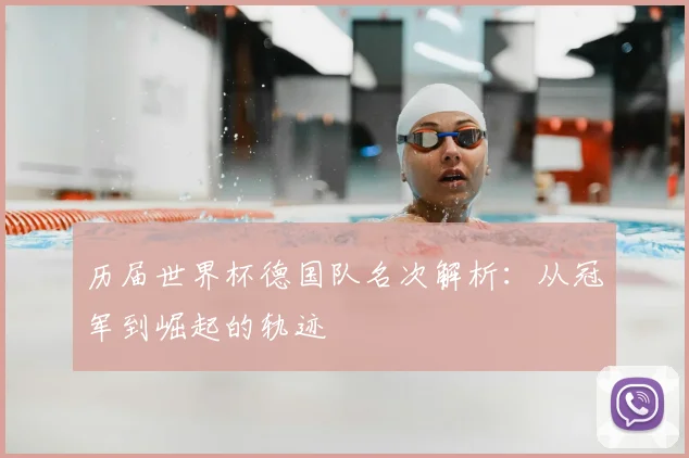历届世界杯德国队名次解析:从冠军到崛起的轨迹