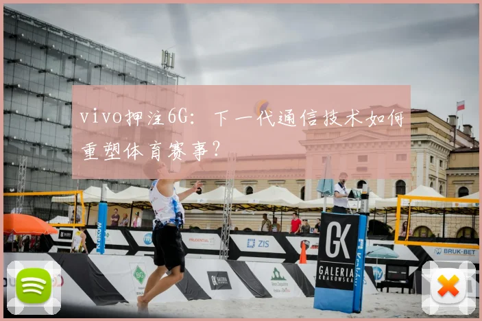 vivo押注6G:下一代通信技术如何重塑体育赛事?