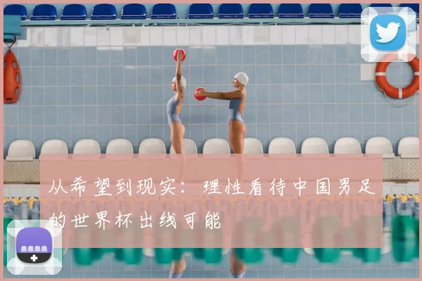 从希望到现实:理性看待中国男足的世界杯出线可能