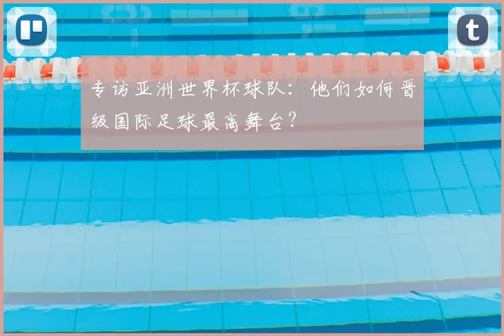 专访亚洲世界杯球队：他们如何晋级国际足球最高舞台？